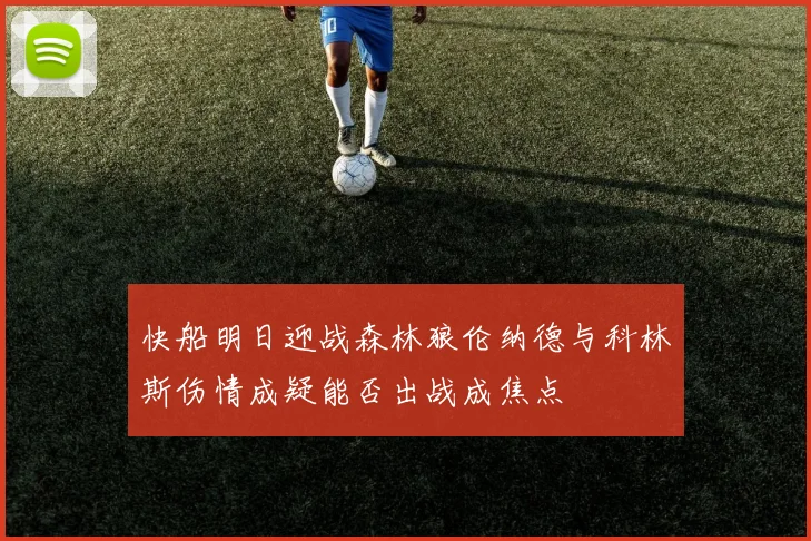 快船明日迎战森林狼伦纳德与科林斯伤情成疑能否出战成焦点