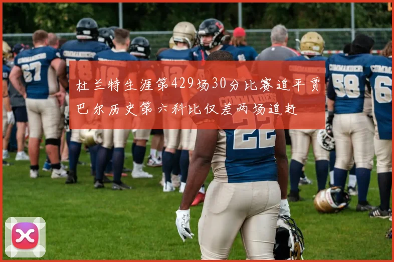 杜兰特生涯第429场30分比赛追平贾巴尔历史第六科比仅差两场追赶
