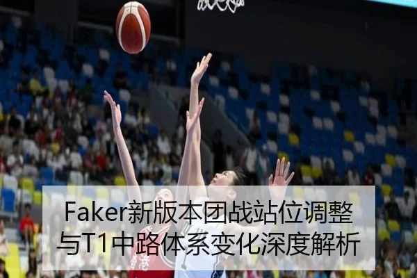 Faker新版本团战站位调整与T1中路体系变化深度解析