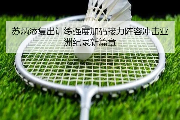 苏炳添复出训练强度加码接力阵容冲击亚洲纪录新篇章
