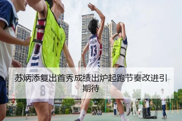 苏炳添复出首秀成绩出炉起跑节奏改进引期待
